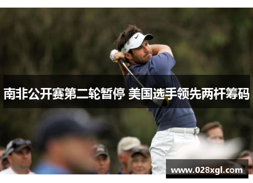 南非公开赛第二轮暂停 美国选手领先两杆筹码