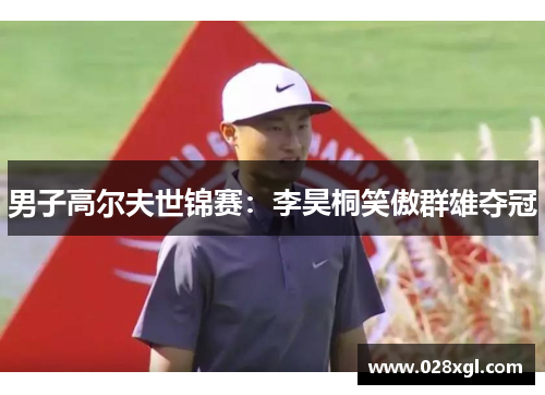 男子高尔夫世锦赛：李昊桐笑傲群雄夺冠