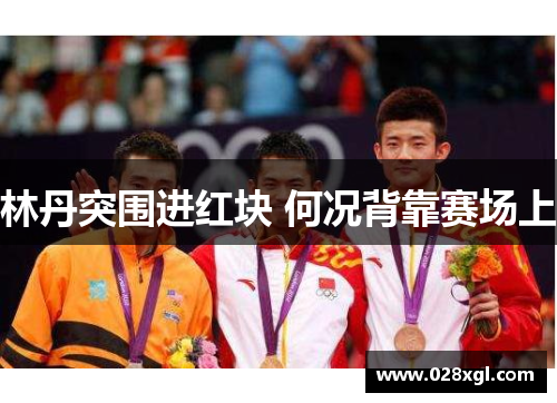 林丹突围进红块 何况背靠赛场上