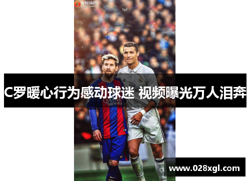 C罗暖心行为感动球迷 视频曝光万人泪奔