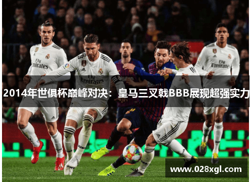 2014年世俱杯巅峰对决：皇马三叉戟BBB展现超强实力