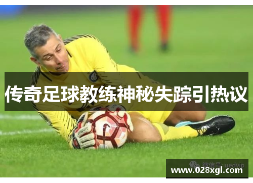 传奇足球教练神秘失踪引热议