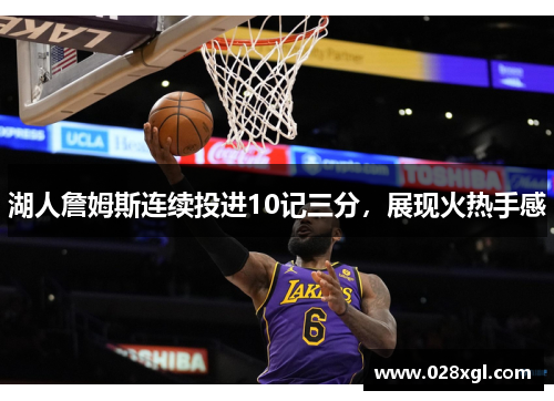 湖人詹姆斯连续投进10记三分，展现火热手感